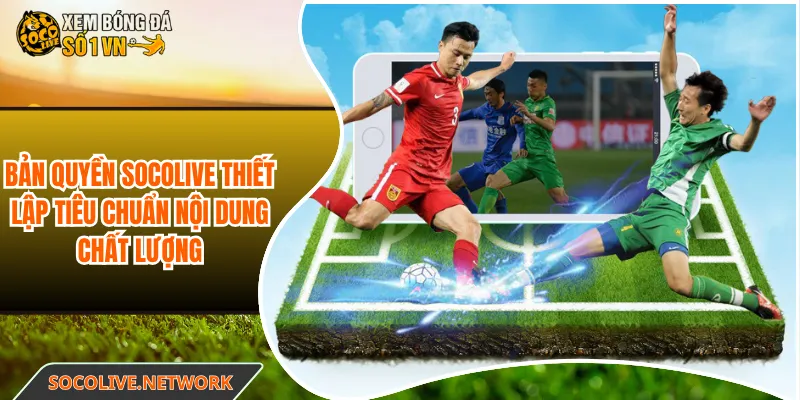 Bản quyền Socolive thiết lập tiêu chuẩn nội dung chất lượng