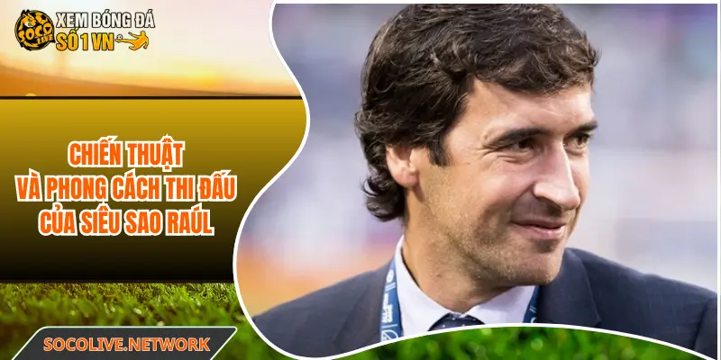 Chiến thuật và phong cách thi đấu của siêu sao Raúl
