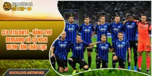 CLB Atalanta - Nàng Thơ Bergamo Và Cú Hích Vươn Tầm Châu Lục