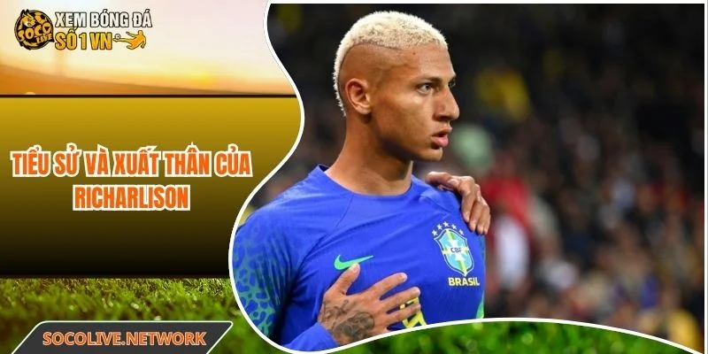 Tiểu sử và hành trình trưởng thành của Richarlison